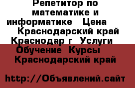 Репетитор по математике и информатике › Цена ­ 250 - Краснодарский край, Краснодар г. Услуги » Обучение. Курсы   . Краснодарский край